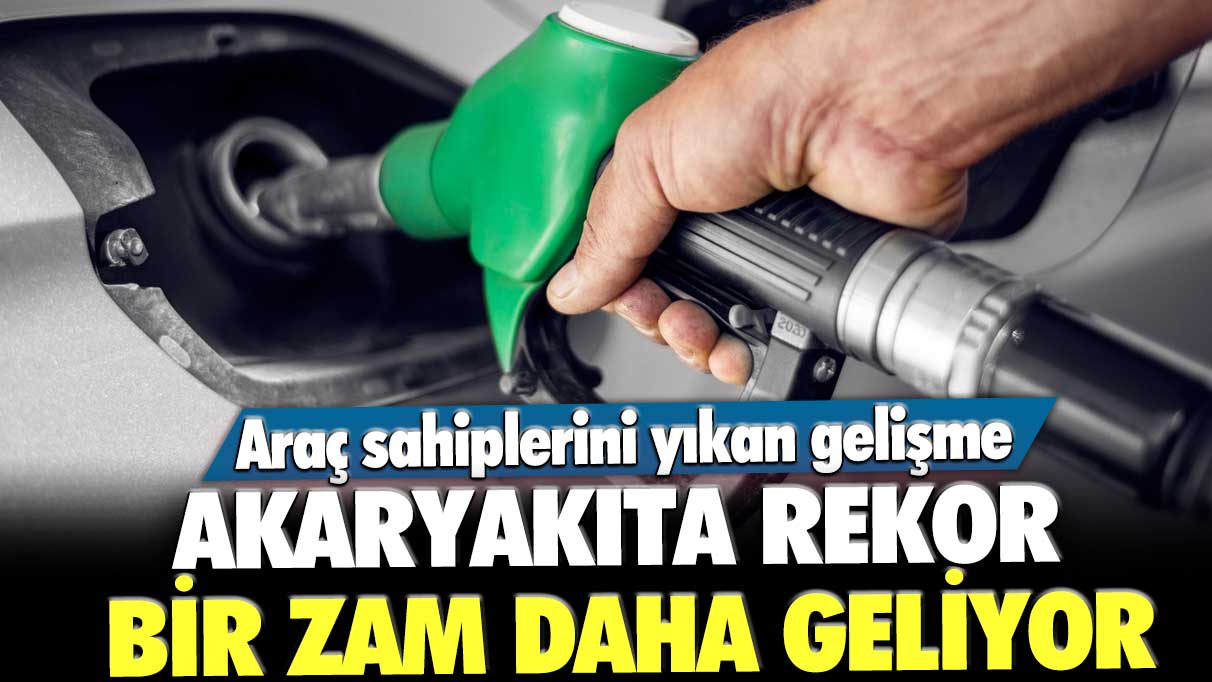 Akaryakıta rekor bir zam daha geliyor!  Araç sahiplerini yıkan gelişme