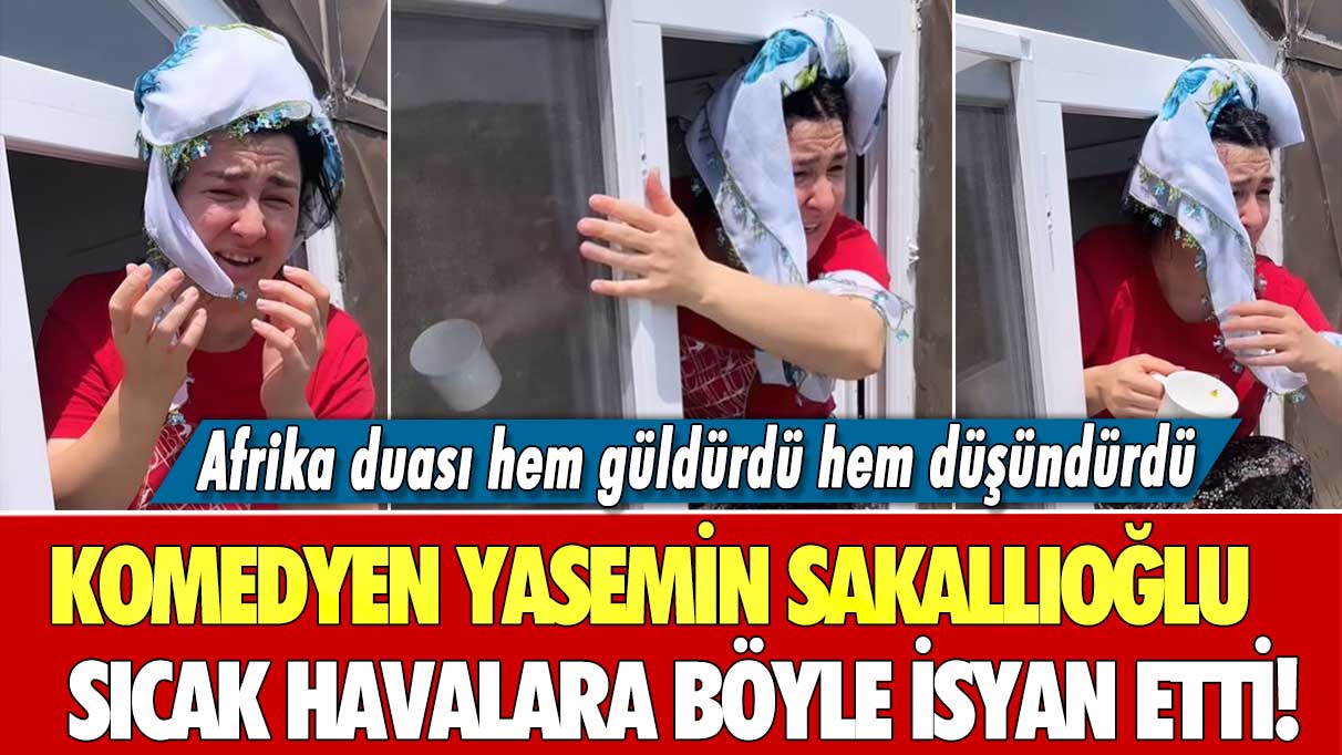 Ünlü Komedyen Yasemin Sakallıoğlu sıcak havalara böyle isyan etti!  Afrika duası hem güldürdü hem düşündürdü...