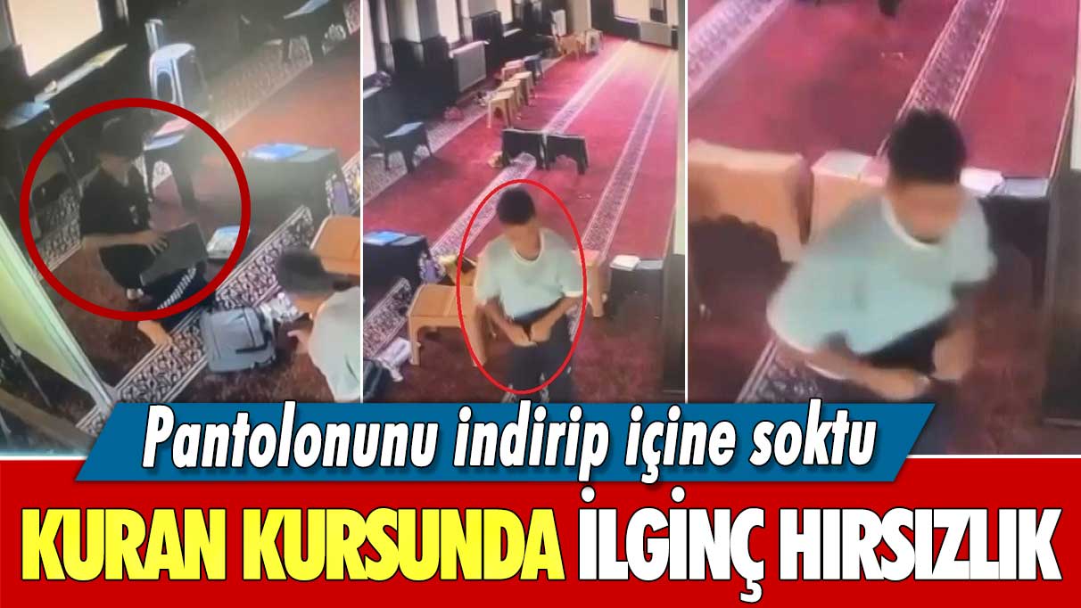 Kuran kursunda ilginç hırsızlık:  Pantolonunu indirip içine soktu