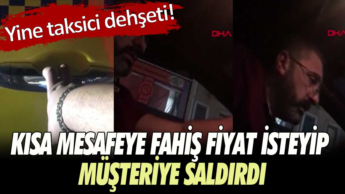 Yine taksici dehşeti! Kısa mesafeye fahiş fiyat isteyip müşteriye saldırdı