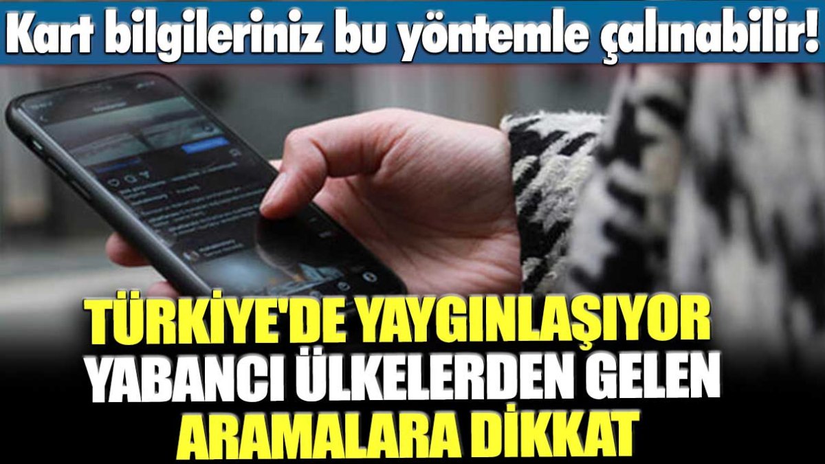 Kart bilgileriniz bu yöntemle çalınabilir! Türkiye'de yaygınlaşıyor, yabancı ülkelerden gelen aramalara dikkat