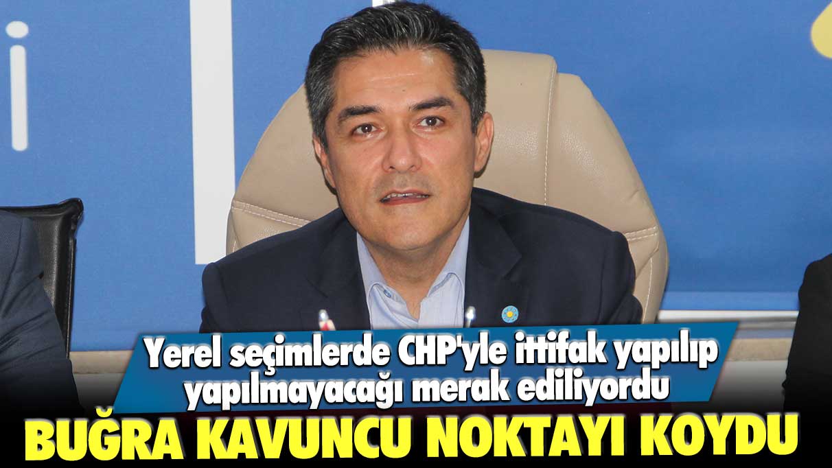 Yerel seçimlerde CHP'yle ittifak yapılıp yapılmayacağı merak ediliyordu! Buğra Kavuncu son noktayı koydu