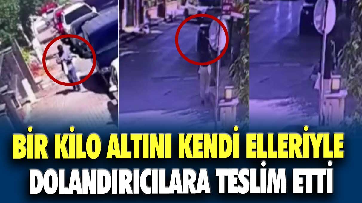 Bir kilo altını kendi elleriyle dolandırıcılara teslim etti