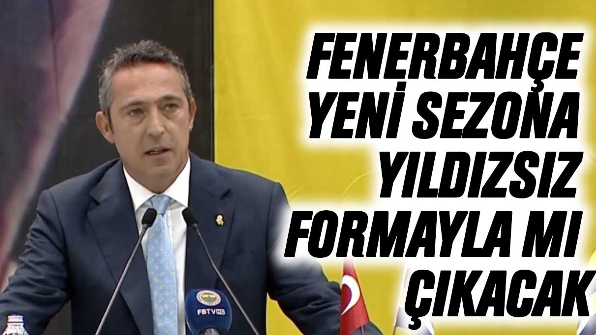 Fenerbahçe yeni sezona yıldızsız formayla mı çıkacak