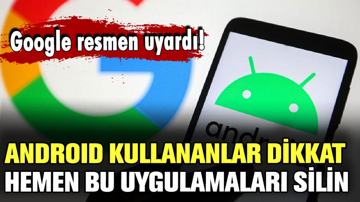 Android telefon kullananlar dikkat: Hemen bu uygulamaları silin