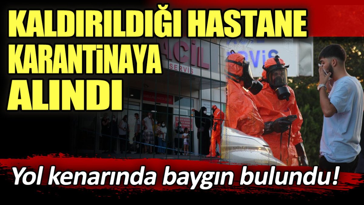 Yol kenarında baygın bulundu! Kaldırıldığı hastane karantinaya alındı