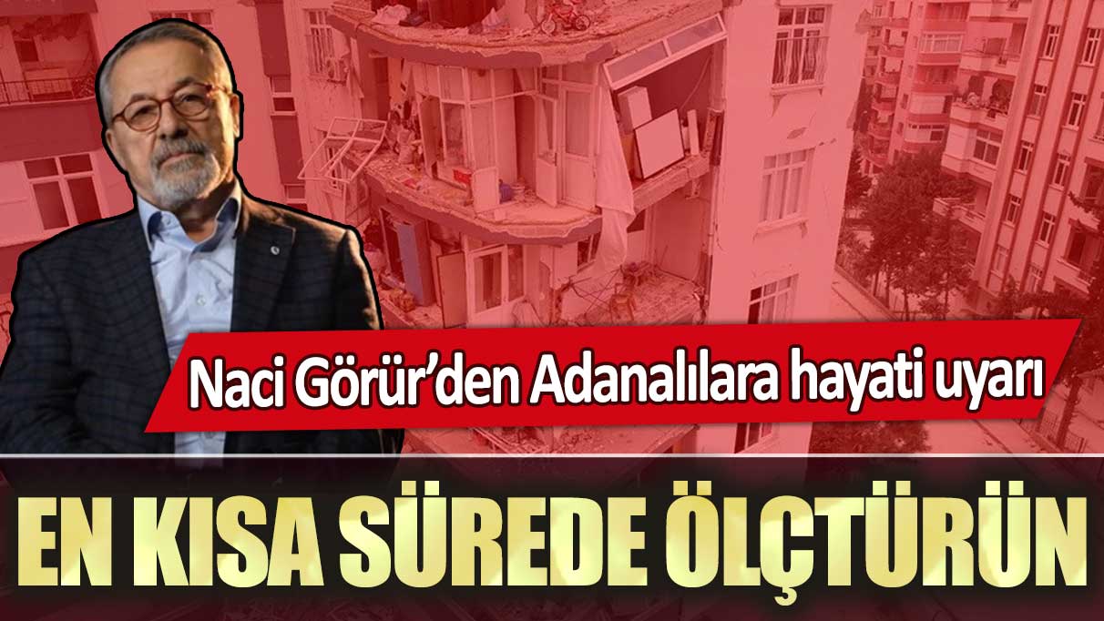 Naci Görür’den Adanalılara hayati uyarı: En kısa sürede ölçtürün