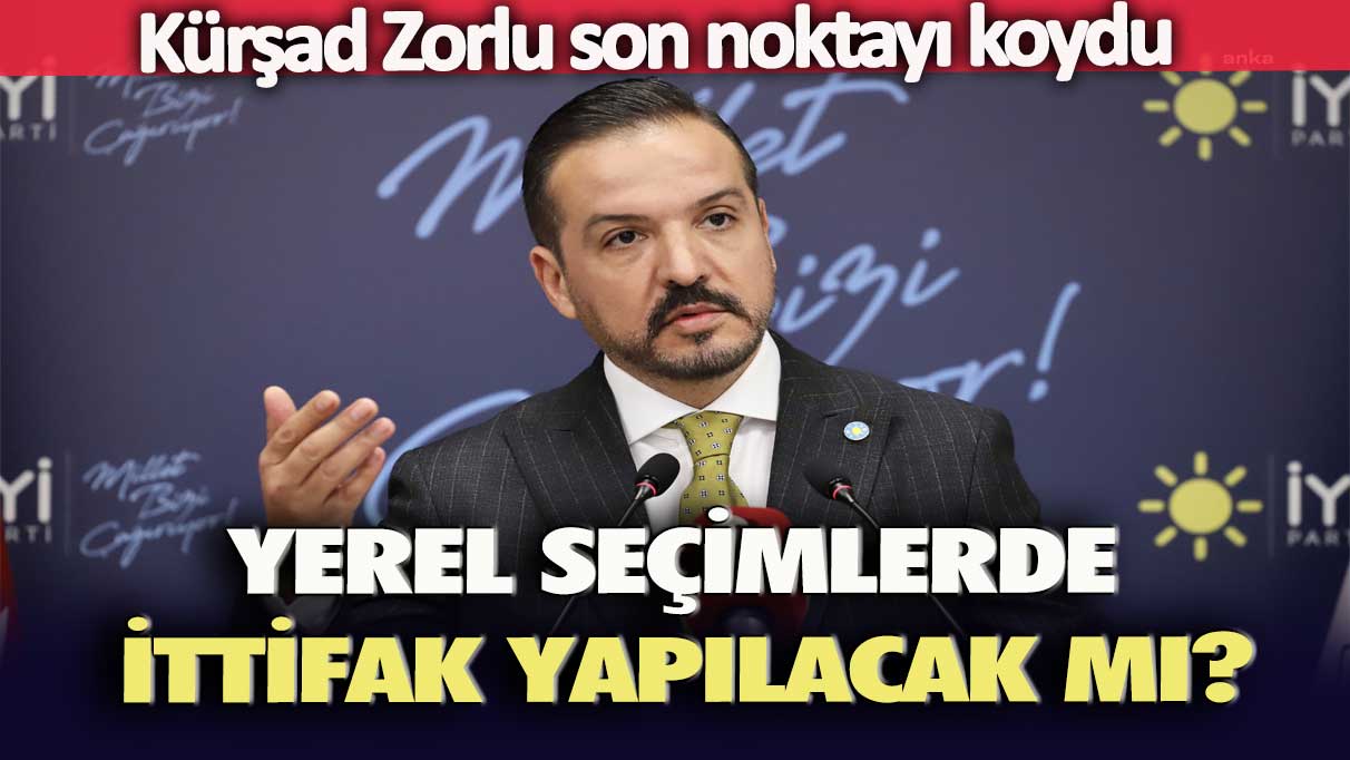 Kürşad Zorlu son noktayı koydu: Yerel seçimlerde ittifak yapılacak mı?