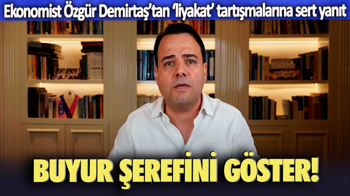 Ekonomist Özgür Demirtaş’tan “liyakat” tartışmalarına sert yanıt: Buyur şerefini göster