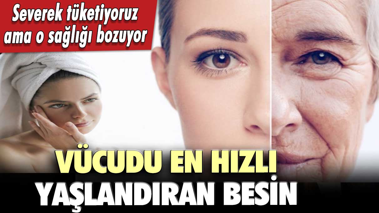 Vücudu en hızlı yaşlandıran besin!  Severek tüketiyoruz ama o sağlığı bozuyor