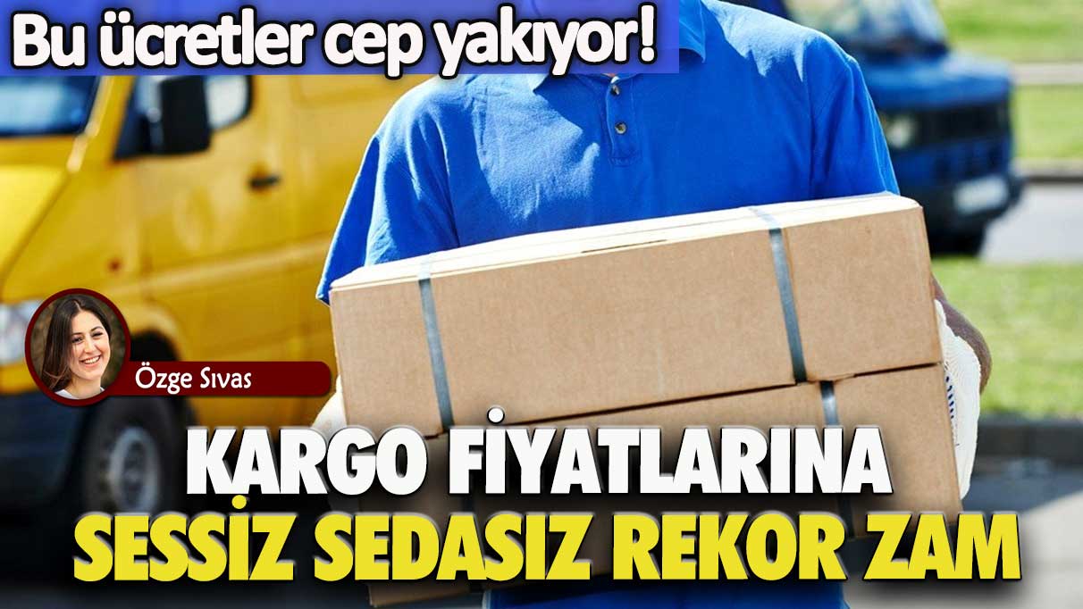 Bu ücretler cep yakıyor! Kargo fiyatlarına sessiz sedasız rekor zam