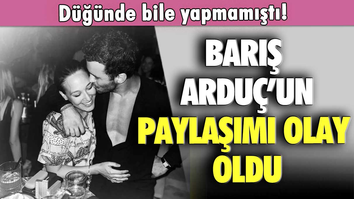 Düğünde bile yapmamıştı! Barış Arduç'un paylaşımı olay oldu