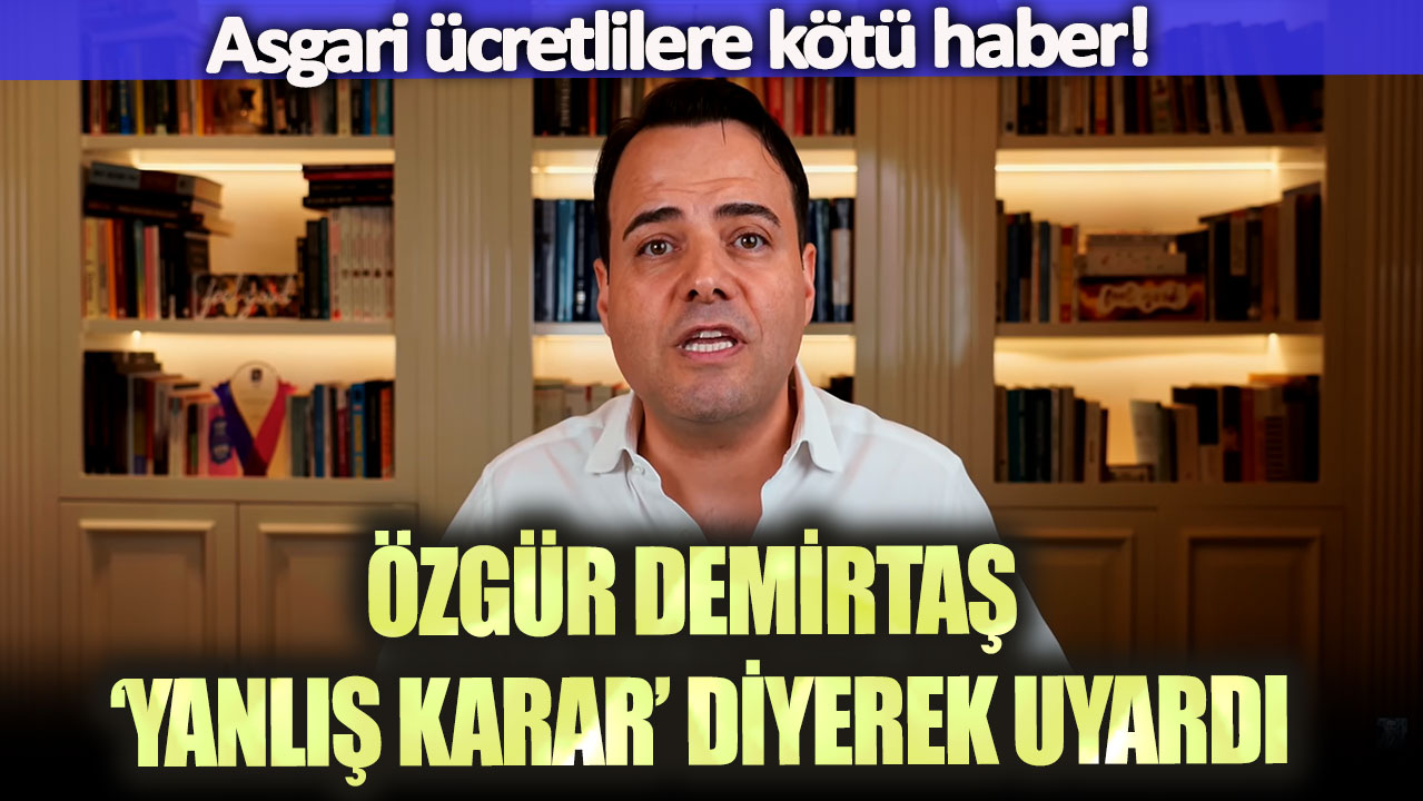 Asgari ücretlilere kötü haber! Özgür Demirtaş ‘yanlış karar’ diyerek uyardı