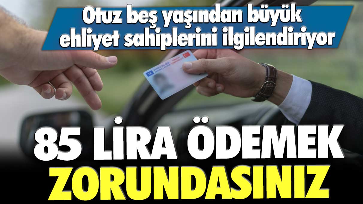 Otuz beş yaşından büyük ehliyet sahiplerini ilgilendiriyor: 85 lira ödemek zorundasınız