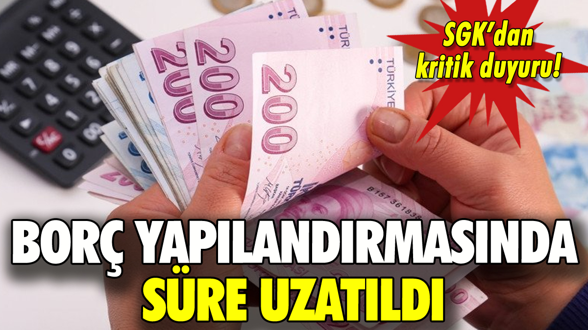 SGK borç yapılandırmasında süre uzatıldı