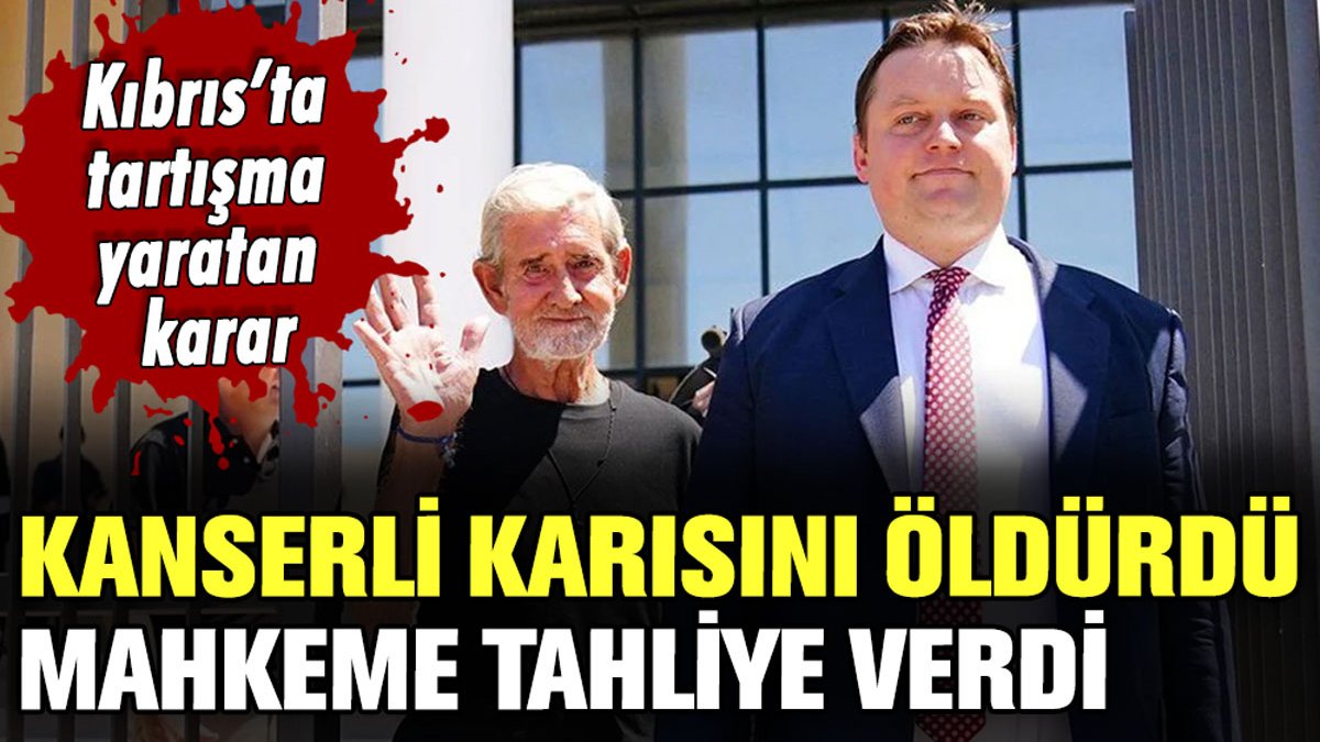 Kıbrıs'ta tartışma yaratan karar: Kanserli karısını öldüren adama mahkemeden tahliye!