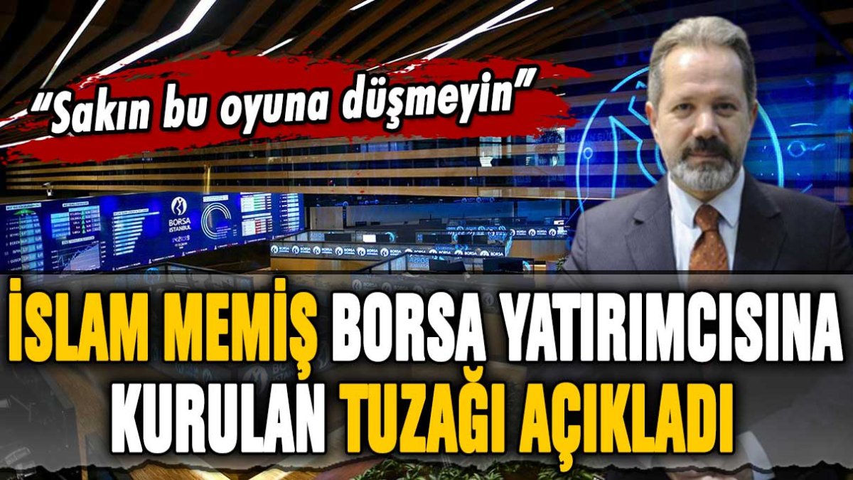 İslam Memiş borsa yatırımcısına kurulan tuzağı açıkladı: "Sakın bu oyuna düşmeyin"