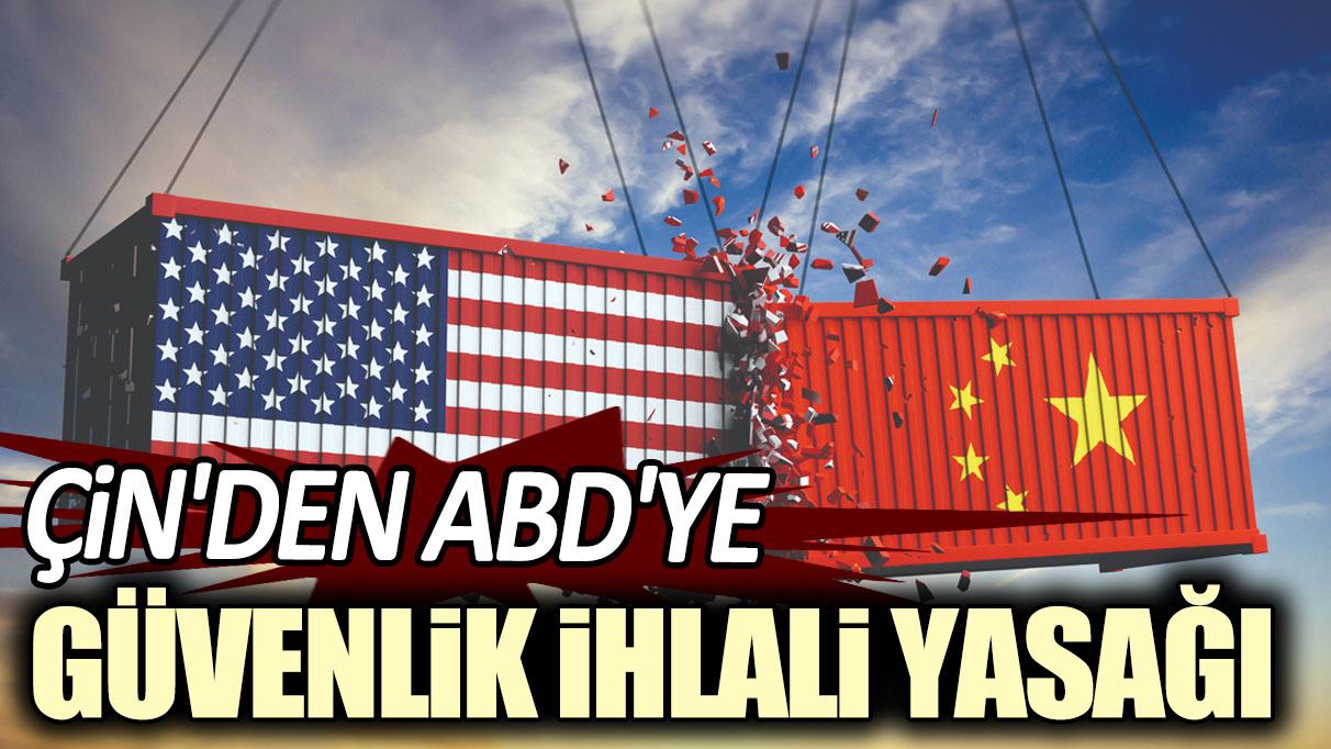 Çin'den ABD'ye güvenlik ihlalı yasağı!