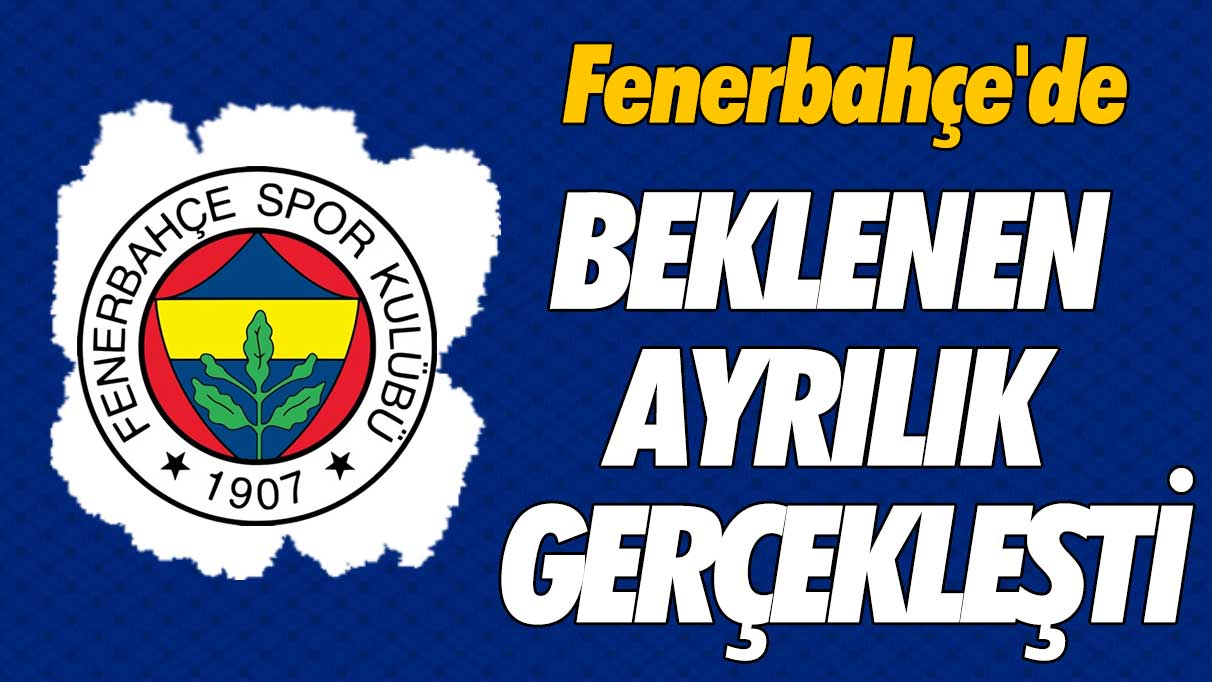 Fenerbahçe'de beklenen ayrılık gerçekleşti