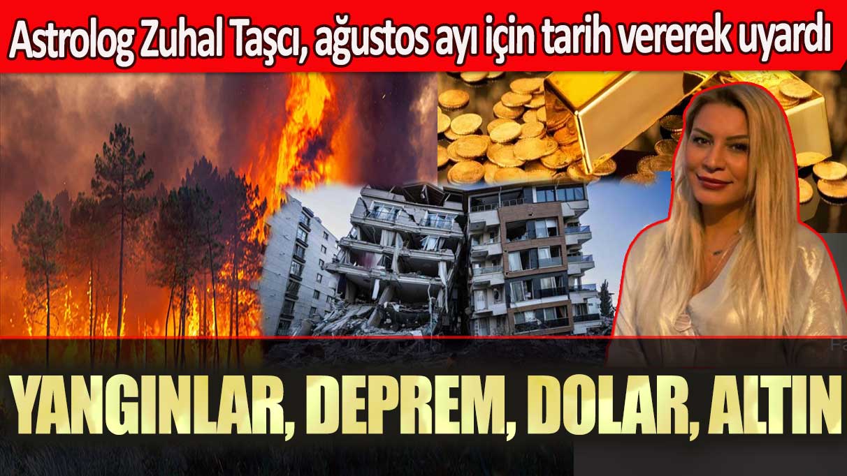 Astrolog Zuhal Taşcı, ağustos ayı için tarih vererek uyardı: Yangınlar, deprem, dolar, altın