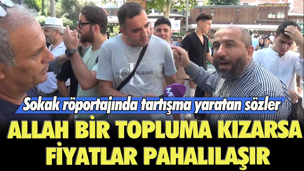 Sokak röportajında tartışma yaratan sözler: Allah bir topluma kızarsa fiyatlar pahalılaşır