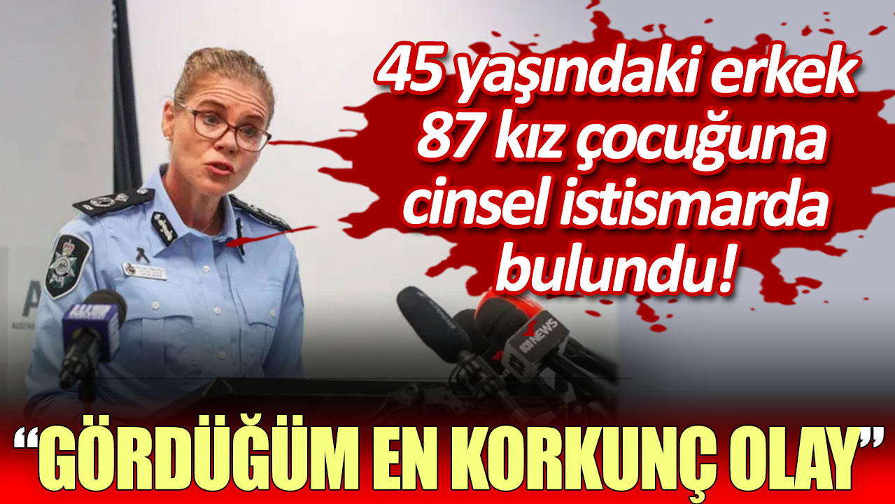 45 yaşındaki erkek 87 kız çocuğuna cinsel istismarda bulundu: Gördüğüm en korkunç olay