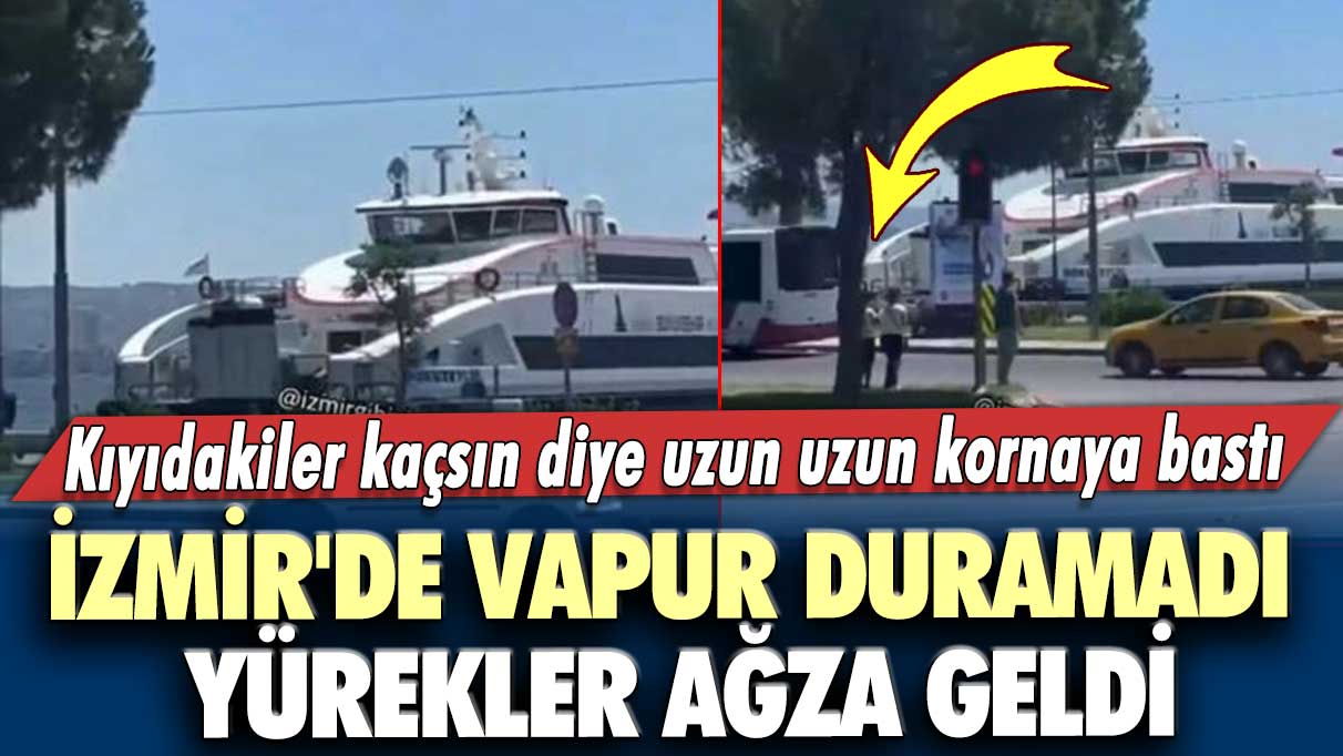 Kıyıdakiler kaçsın diye uzun uzun kornaya bastı!  İzmir'de vapur duramadı yürekler ağza geldi