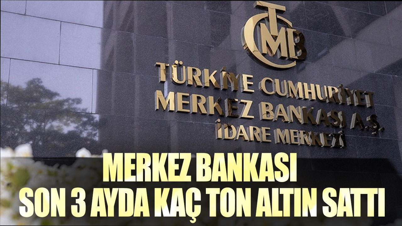 Merkez Bankası son 3 ayda kaç ton altın sattı