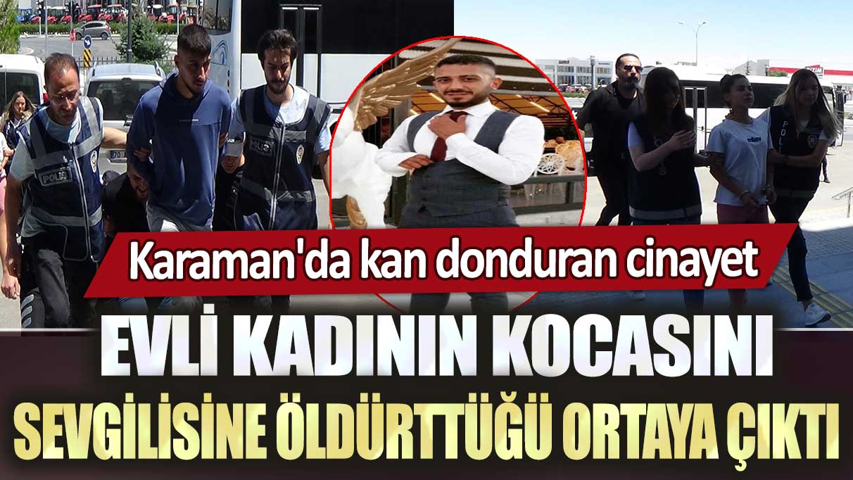 Karaman'da kan donduran cinayet: Evli kadının kocasını sevgilisine öldürttüğü ortaya çıktı