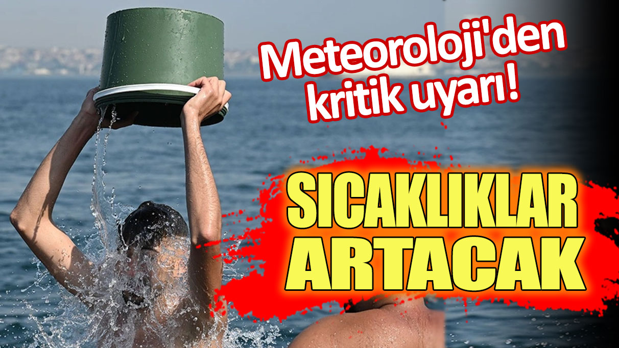 Meteoroloji'den kritik uyarı! Sıcaklıklar artacak