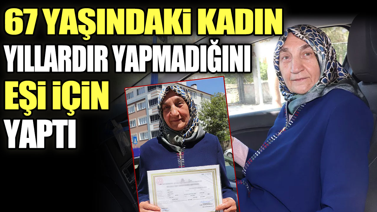 67 yaşındaki kadın yıllardır yapmadığını eşi için yaptı