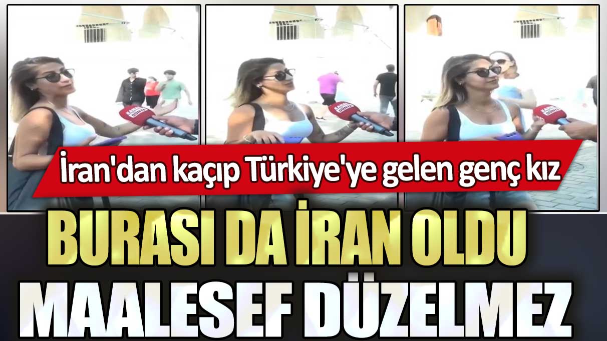 İran'dan kaçıp Türkiye'ye gelen genç kız: Burası da İran oldu maalesef düzelmez