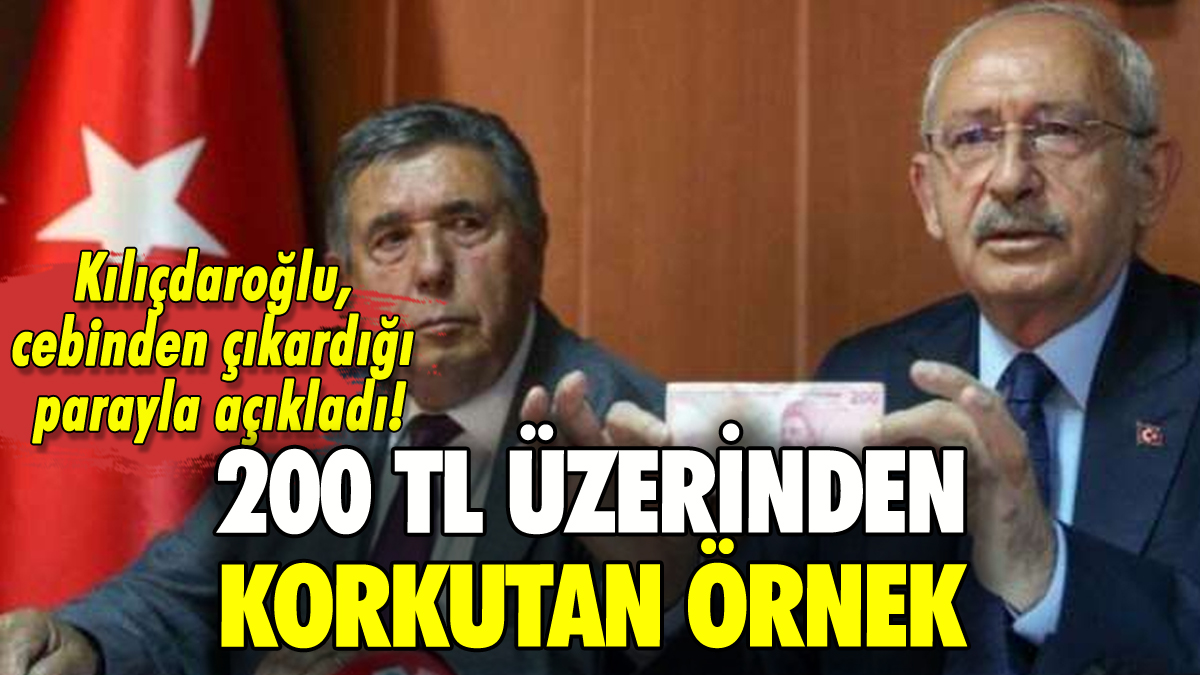 Kılıçdaroğlu'ndan 200 TL üzerinden korkutan örnek!