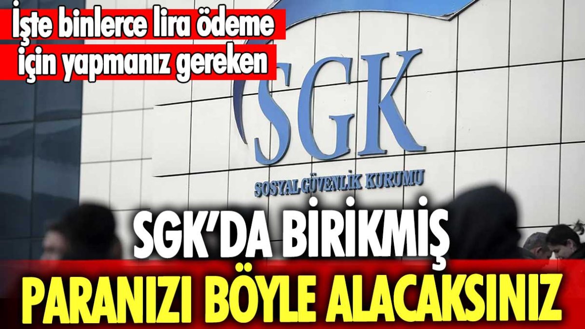 SGK'da biriken paranız olabilir: İşte binlerce lira ödeme almak için yapmanız gereken