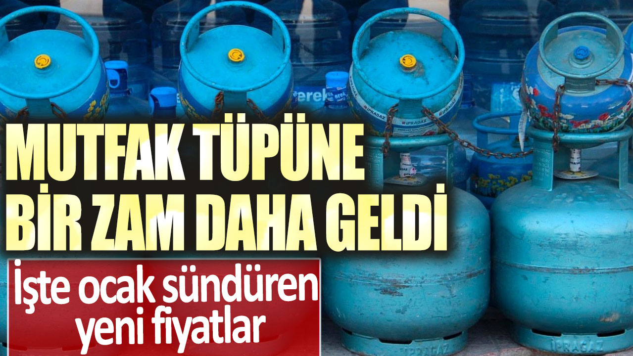 Mutfak tüpüne bir zam daha geldi! İşte ocak sündüren yeni fiyatlar