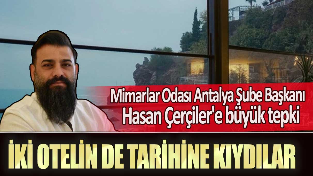 Mimarlar Odası Antalya Şube Başkanı Hasan Çerçiler'e büyük tepki: İki otelin de tarihine kıydılar