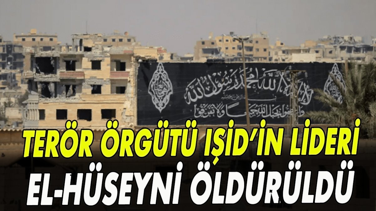 Terör örgütü IŞİD’ın lideri el-Hüseyni öldürüldü