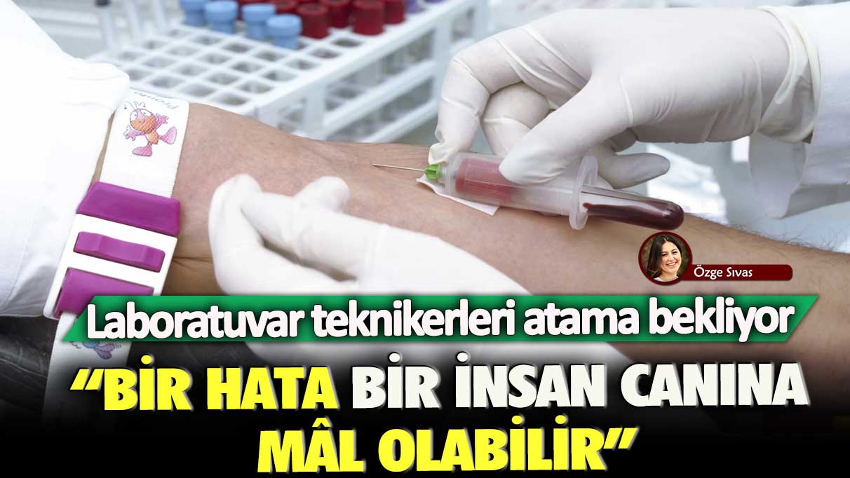 Laboratuvar teknikerleri atama bekliyor: Bir hata bir insan canına mâl olabilir