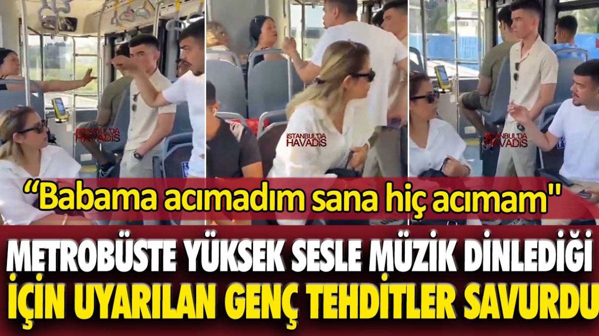 Metrobüste yüksek sesle müzik dinlediği için uyarılan genç etrafa tehditler savurdu