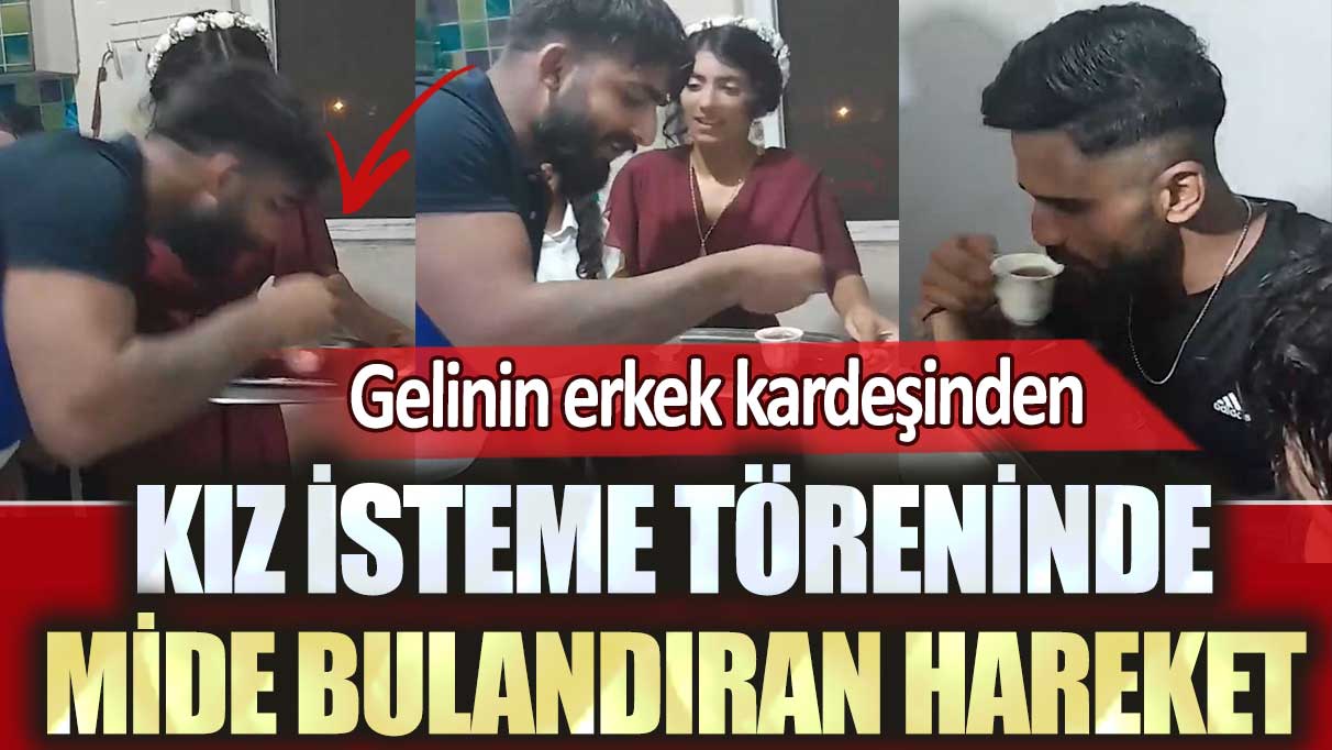 Gelinin erkek kardeşinden kız isteme töreninde mide bulandıran hareket