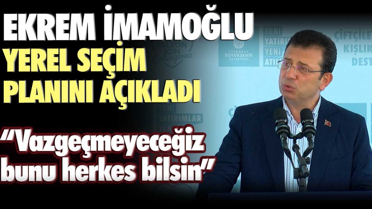 İBB Başkanı Ekrem İmamoğlu yerel seçim planını açıkladı: Vazgeçmeyeceğiz bunu herkes bilsin