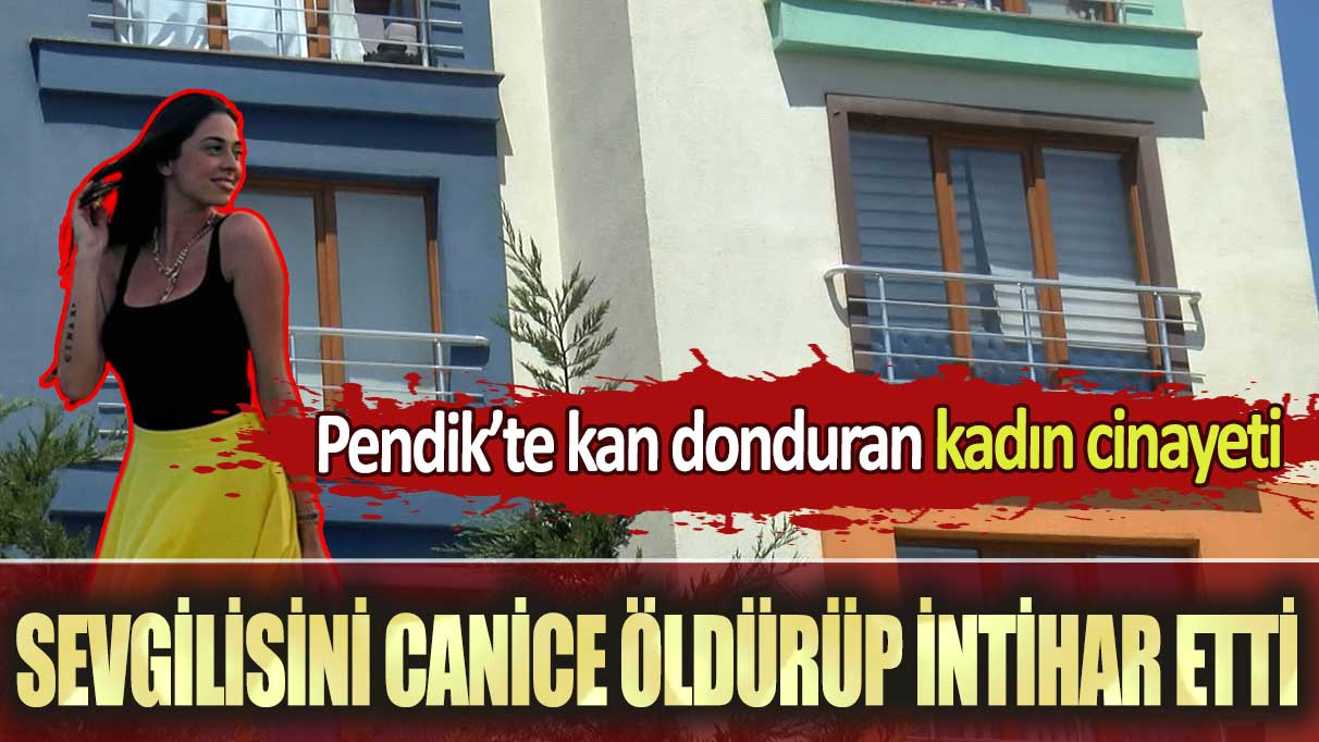 Pendik’te Emrah Bolat, sevgilisi Nazlı Duman’ı canice öldürüp intihar etti