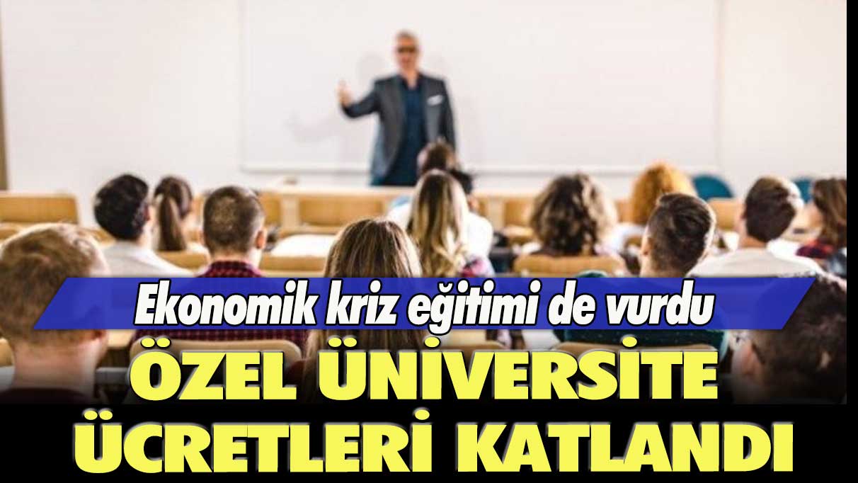 Ekonomik kriz eğitimi de vurdu: Özel üniversite ücretleri katlandı