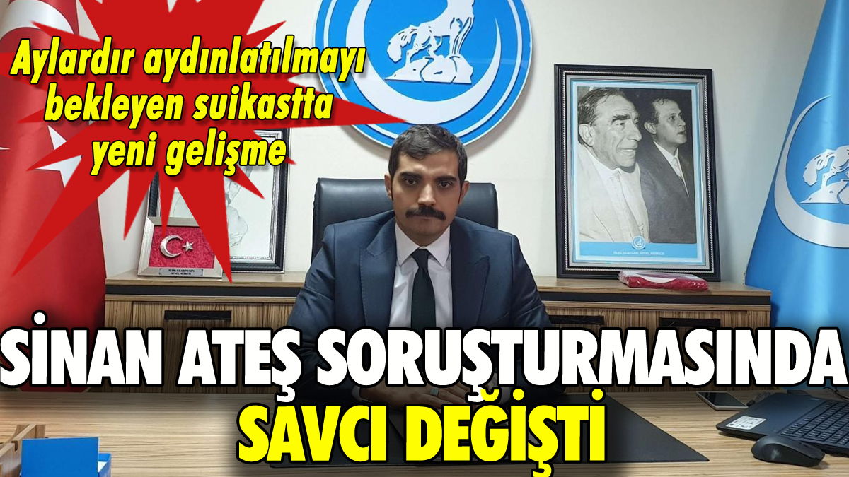 Sinan Ateş soruşturmasının savcısı değişti