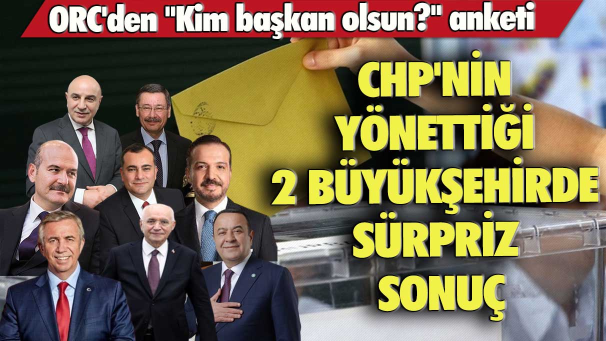 ORC'den ''Kim başkan olsun?'' anketi: CHP'nin yönettiği 2 büyükşehirde sürpriz sonuç