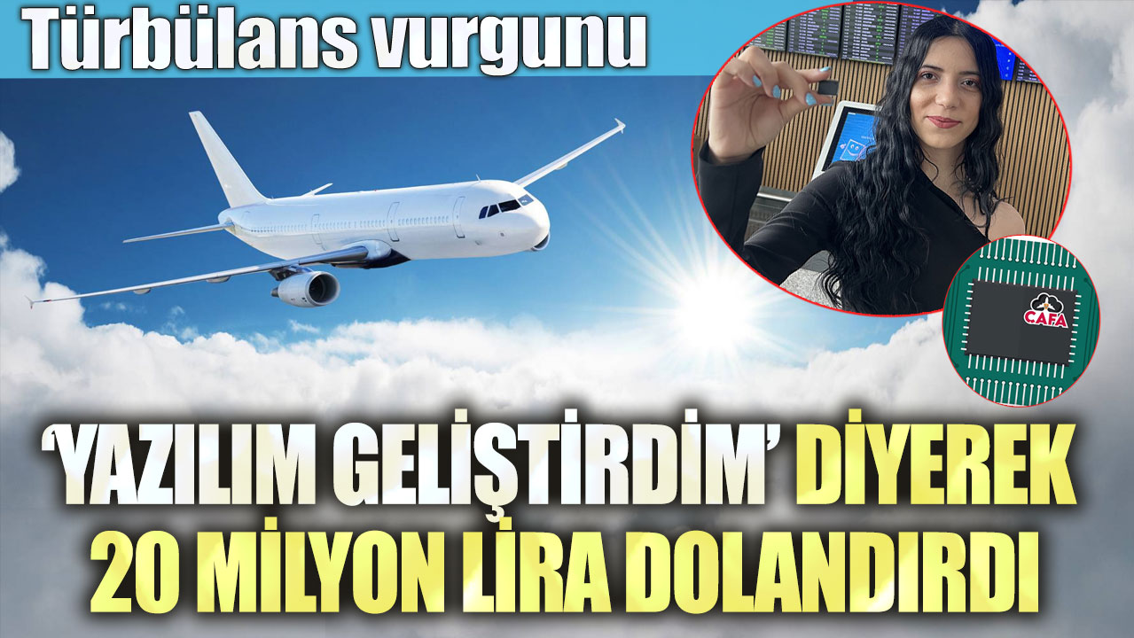 Türbülans vurgunu: Yazılım geliştirdim diyerek 20 milyon lira dolandırdı