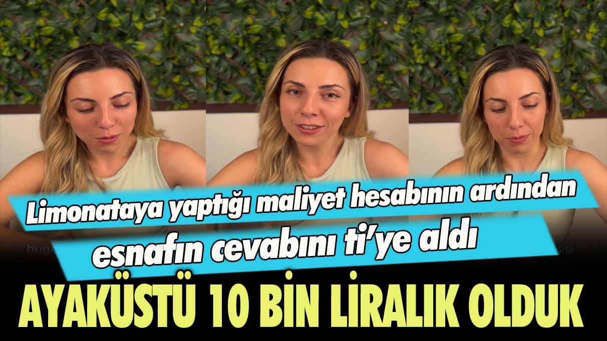 Limonataya yaptığı maliyet hesabının ardından esnafın cevabını ti’ye aldı: Ayaküstü 10 bin liralık olduk