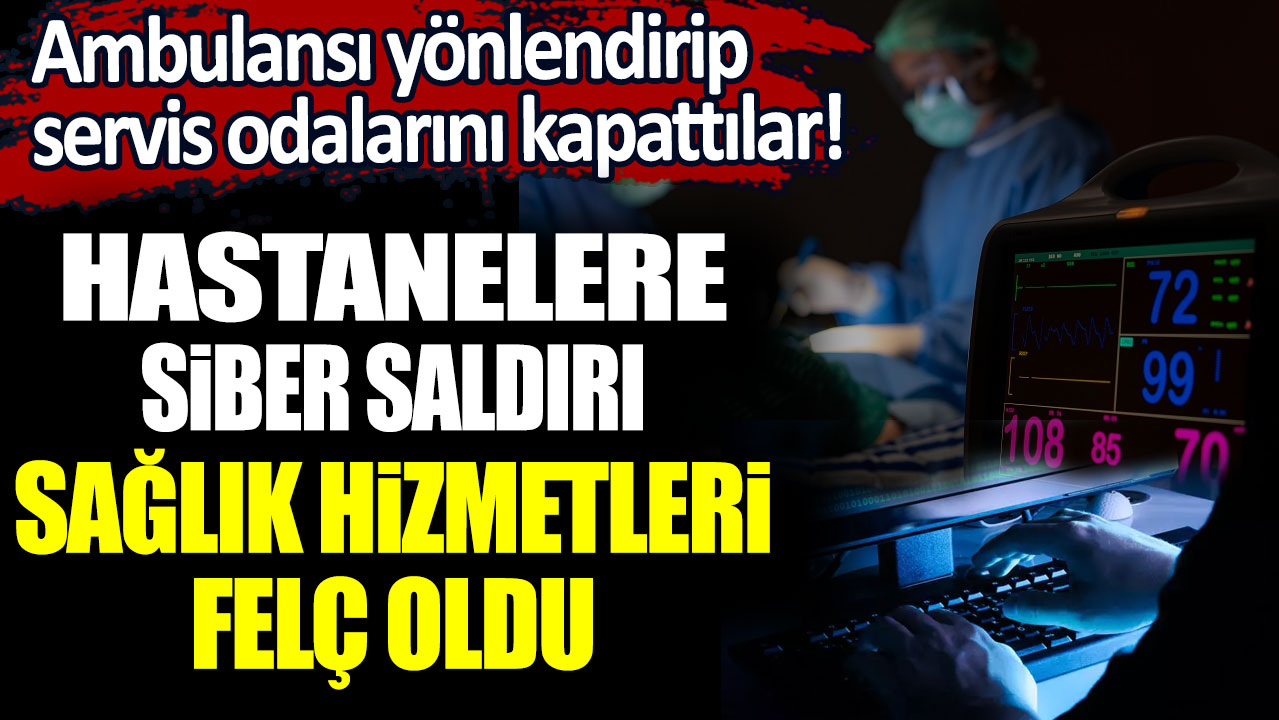 Ambulansı yönlendirip, servis odalarını kapattılar! Hastanelere siber saldırı, sağlık hizmetleri felç oldu