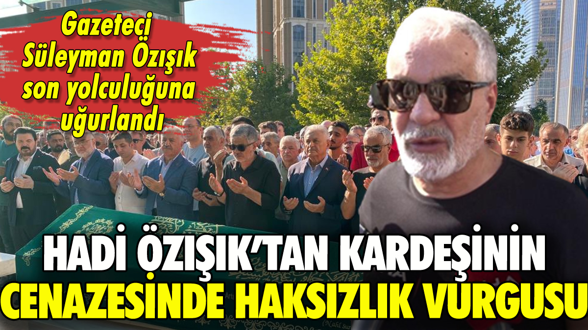 Süleyman Özışık'ın cenazesinde Hadi Özışık'tan haksızlık vurgusu