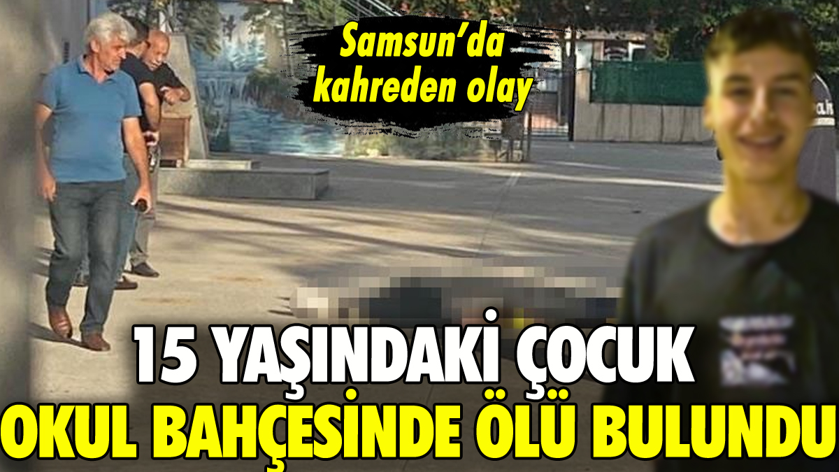 Samsun'da 15 yaşındaki çocuk okul bahçesinde ölü bulundu